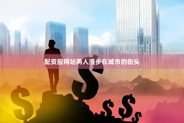 配资股网站两人漫步在城市的街头