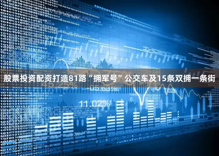 股票投资配资打造81路“拥军号”公交车及15条双拥一条街