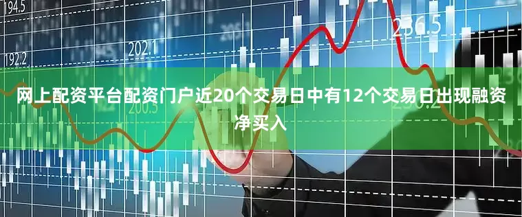 网上配资平台配资门户近20个交易日中有12个交易日出现融资净买入