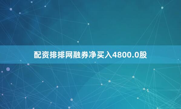 配资排排网融券净买入4800.0股
