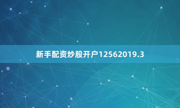 新手配资炒股开户12562019.3