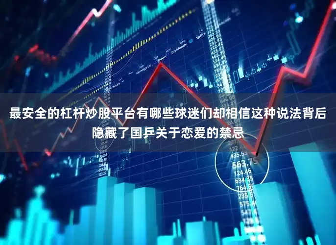 最安全的杠杆炒股平台有哪些球迷们却相信这种说法背后隐藏了国乒关于恋爱的禁忌