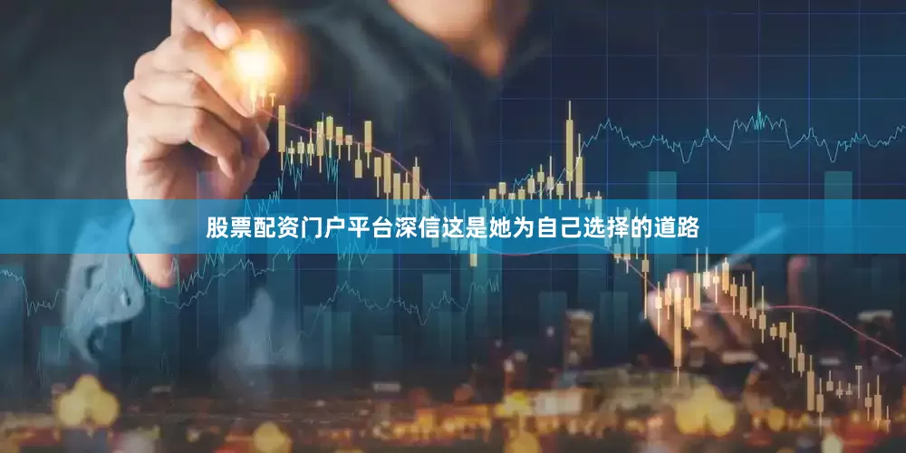 股票配资门户平台深信这是她为自己选择的道路