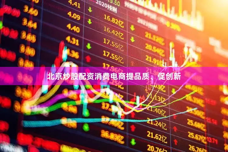 北京炒股配资　　消费电商提品质、促创新